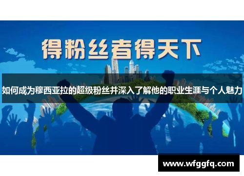 如何成为穆西亚拉的超级粉丝并深入了解他的职业生涯与个人魅力 如何成为穆西亚拉的超级粉丝并深入了解他的职业生涯与个人魅力