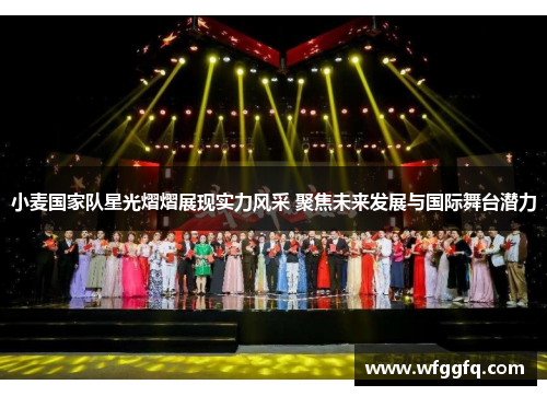 小麦国家队星光熠熠展现实力风采 聚焦未来发展与国际舞台潜力 小麦国家队星光熠熠展现实力风采 聚焦未来发展与国际舞台潜力